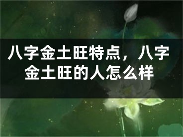 八字金土旺特点，八字金土旺的人怎么样