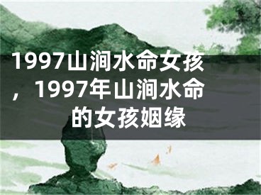 1997山涧水命女孩，1997年山涧水命的女孩姻缘