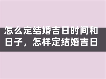 怎么定结婚吉日时间和日子，怎样定结婚吉日