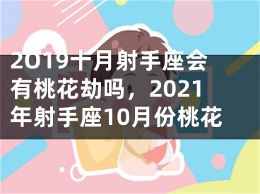 2O19十月射手座会有桃花劫吗，2021年射手座10月份桃花