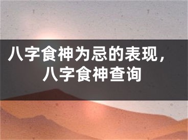 八字食神为忌的表现，八字食神查询