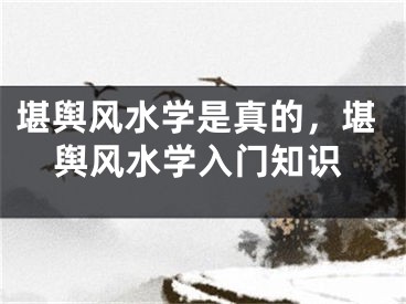 堪舆风水学是真的，堪舆风水学入门知识