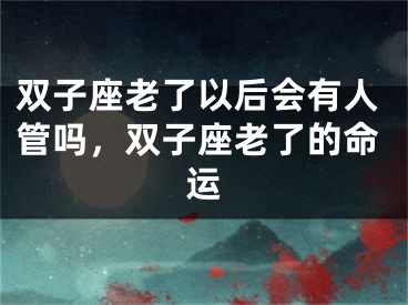 双子座老了以后会有人管吗，双子座老了的命运