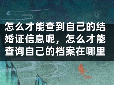 怎么才能查到自己的结婚证信息呢，怎么才能查询自己的档案在哪里