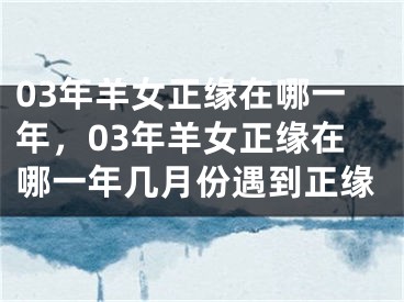 03年羊女正缘在哪一年，03年羊女正缘在哪一年几月份遇到正缘
