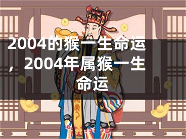 2004的猴一生命运，2004年属猴一生命运