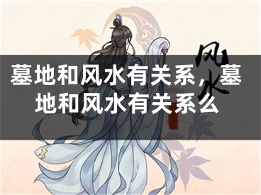 墓地和风水有关系，墓地和风水有关系么