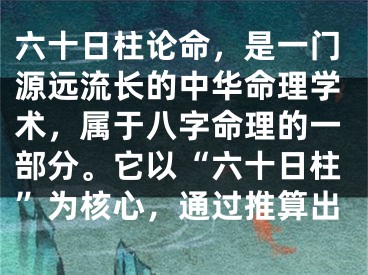 六十日柱论命，是一门源远流长的中华命理学术，属于八字命理的一部分。它以“六十日柱”为核心，通过推算出