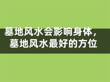 墓地风水会影响身体，墓地风水最好的方位