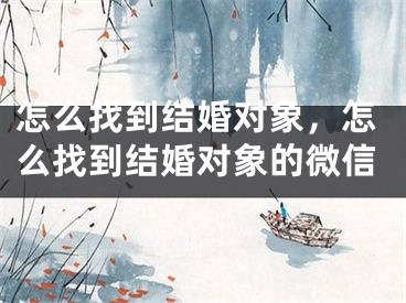 怎么找到结婚对象,怎么找到结婚对象的微信