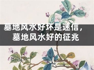 墓地风水好坏是迷信，墓地风水好的征兆