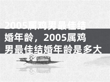 2005属鸡男最佳结婚年龄，2005属鸡男最佳结婚年龄是多大