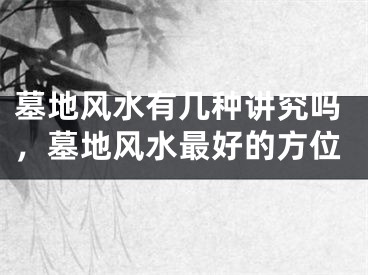 墓地风水有几种讲究吗，墓地风水最好的方位