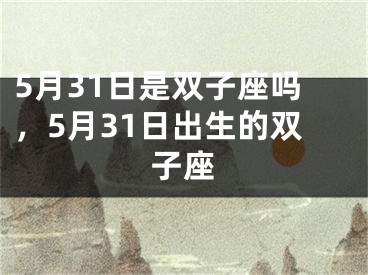 5月31日是双子座吗，5月31日出生的双子座