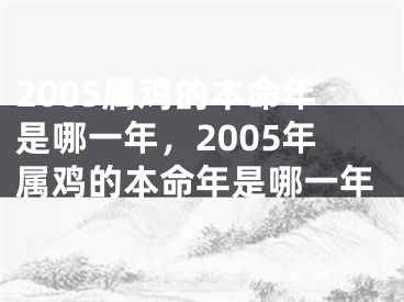 2005属鸡的本命年是哪一年，2005年属鸡的本命年是哪一年