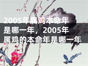 2005年属鸡本命年是哪一年,2005年属鸡的本命年是哪一年