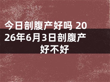今日剖腹产好吗 2026年6月3日剖腹产好不好