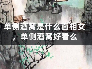 单侧酒窝是什么面相女，单侧酒窝好看么