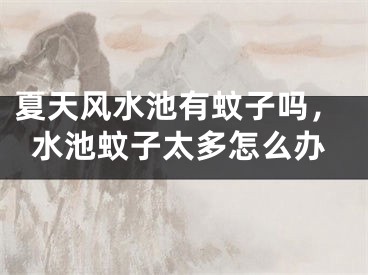 夏天风水池有蚊子吗，水池蚊子太多怎么办