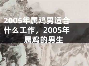 2005年属鸡男适合什么工作，2005年属鸡的男生