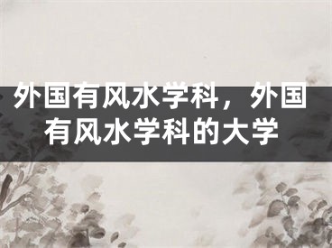 外国有风水学科，外国有风水学科的大学