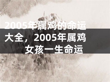 2005年属鸡的命运大全,2005年属鸡女孩一生命运