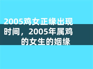 2005鸡女正缘出现时间，2005年属鸡的女生的姻缘