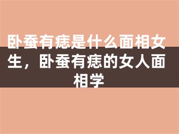 卧蚕有痣是什么面相女生，卧蚕有痣的女人面相学