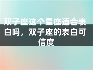双子座这个星座适合表白吗，双子座的表白可信度