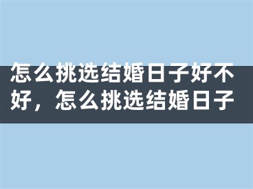 怎么挑选结婚日子好不好，怎么挑选结婚日子