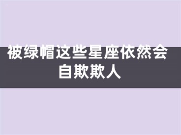 被绿帽这些星座依然会自欺欺人