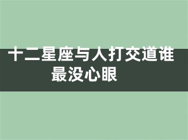 十二星座与人打交道谁最没心眼