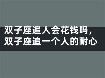 双子座追人会花钱吗，双子座追一个人的耐心