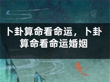 卜卦算命看命运，卜卦算命看命运婚姻