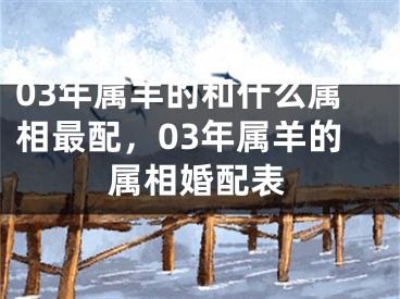 03年属羊的和什么属相最配，03年属羊的属相婚配表