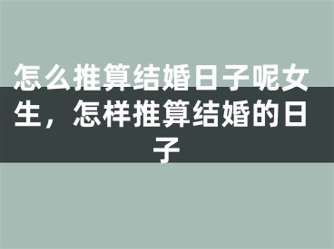 怎么推算结婚日子呢女生，怎样推算结婚的日子