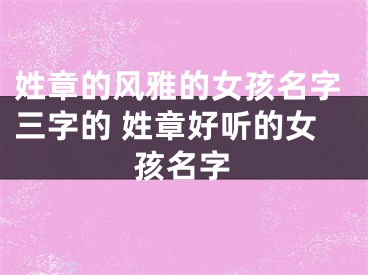 姓章的风雅的女孩名字三字的 姓章好听的女孩名字