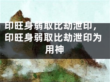 印旺身弱取比劫泄印，印旺身弱取比劫泄印为用神