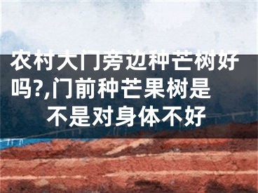 农村大门旁边种芒树好吗?,门前种芒果树是不是对身体不好