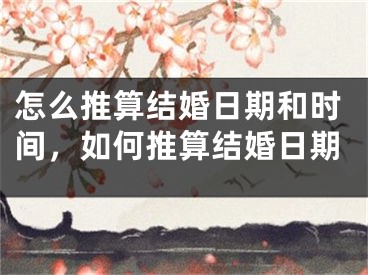 怎么推算结婚日期和时间，如何推算结婚日期