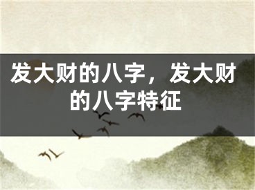 发大财的八字，发大财的八字特征