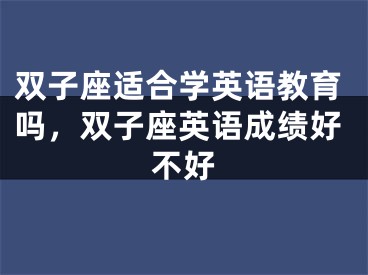 双子座适合学英语教育吗，双子座英语成绩好不好