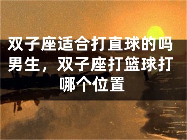 双子座适合打直球的吗男生，双子座打篮球打哪个位置
