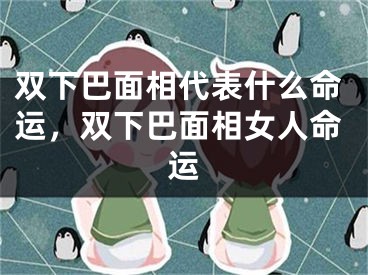 双下巴面相代表什么命运，双下巴面相女人命运
