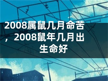 2008属鼠几月命苦,2008鼠年几月出生命好