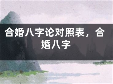合婚八字论对照表，合婚八字