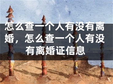 怎么查一个人有没有离婚，怎么查一个人有没有离婚证信息