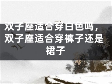 双子座适合穿白色吗，双子座适合穿裤子还是裙子