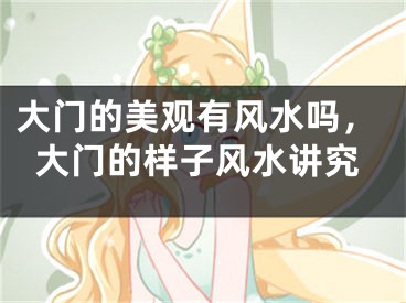 大门的美观有风水吗，大门的样子风水讲究