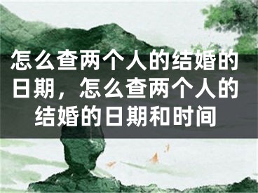 怎么查两个人的结婚的日期，怎么查两个人的结婚的日期和时间
